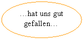 Ellipse: …hat uns gut gefallen…